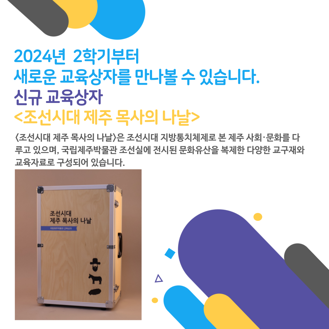 2024년 2> <조선시대 제주 목사의 나날>은 조선시대 지방통치체제로 본 제주 사회문화를 다루고 있으며, 국립제주박물관 조선실에 전시된 문화유산을 복제한 다양한 교구재와 교육자료로 구성되어 있습니다.