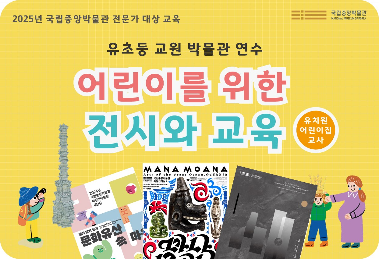 2025년 국립중앙박물관 전문가 대상 교육/유초등 교원 박물관 연수/어린이를 위한 전시와 교육/유치원·어린이집 교사
