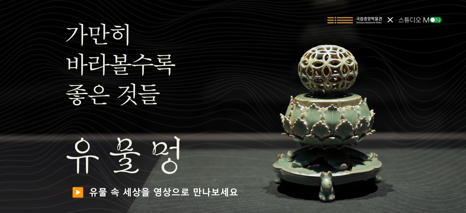 가만히바라볼수록좋은 것들 유물멍 유물 속 세상을 영상으로 만나보세요 국립중앙박물관 로고 스튜디오몬 로고