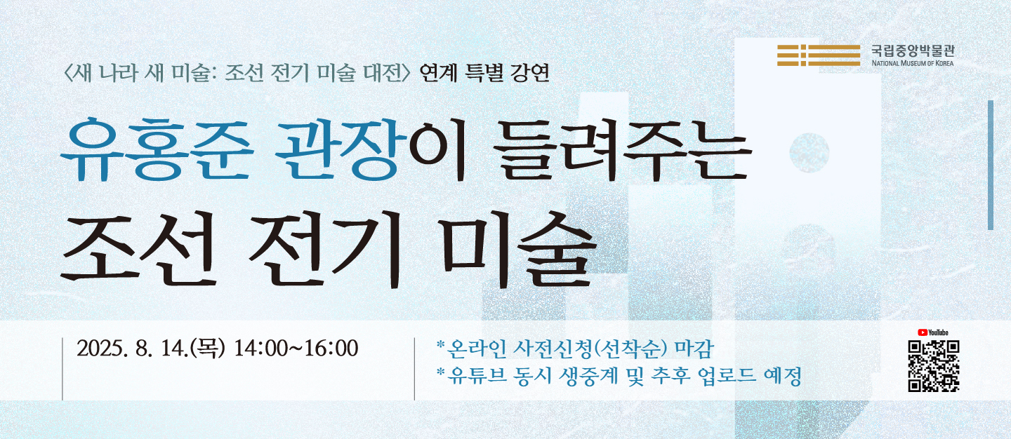 <새 나라 새 미술: 조선 전기 미술 대전> 연계 특별 강연 '유홍준 관장이 들려주는 조선 전기 미술  2025.8.14.(목) 14:00~16:00 국립중앙박물관 대강당 *유튜브 동시 생중계