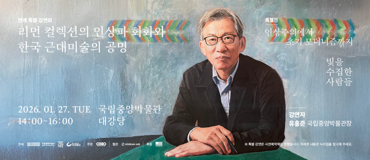 연계 특별 강연회 리먼 컬렉션의 인상파 회화와 한국 근대미술의 공명 2026. 01. 27. TUE 14:00~16:00 국립중앙박물관 대강당 특별전 인상주의에서 초기 모더니즘까지 빛을 수집한 사람들 강연자 유홍준 국립중앙박물관장 특별 강연은 사전 예약제로 진행됩니다. 자세한 내용은 누리집을 참고해 주세요