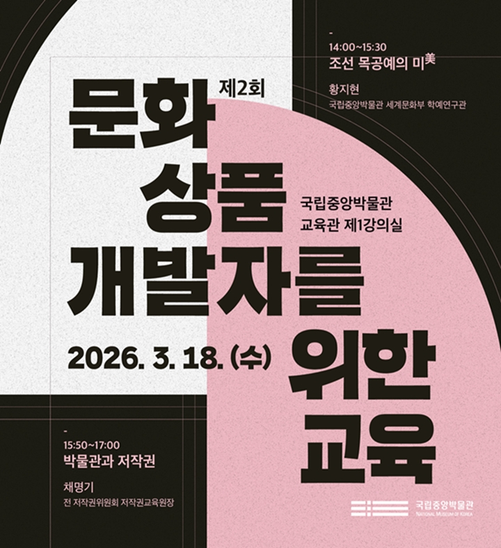 제2회 문화 상품 개발자를 위한 교육, 2026. 3. 18.(수)  14:00 ~ 17:00, 국립중앙박물관 교육관 제 1강의실, 조선 목공예의 미美(황지현), 박물관과 저작권(채명기)
