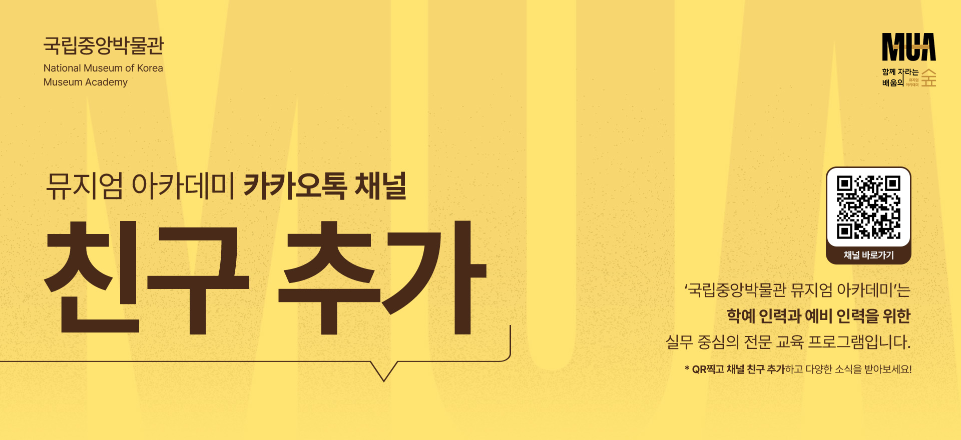 국립중앙박물관 뮤지엄 아카데미 카카오톡 채널 친구 추가/'국립중앙박물관 뮤지엄 아카데미'는 학예 인력과 예비 인력을 위한 실무 중심의 전문 교육 프로그램입니다./QR찍고 채널 친구 추가하고 다양한 소식을 받아보세요!/채널 바로가기