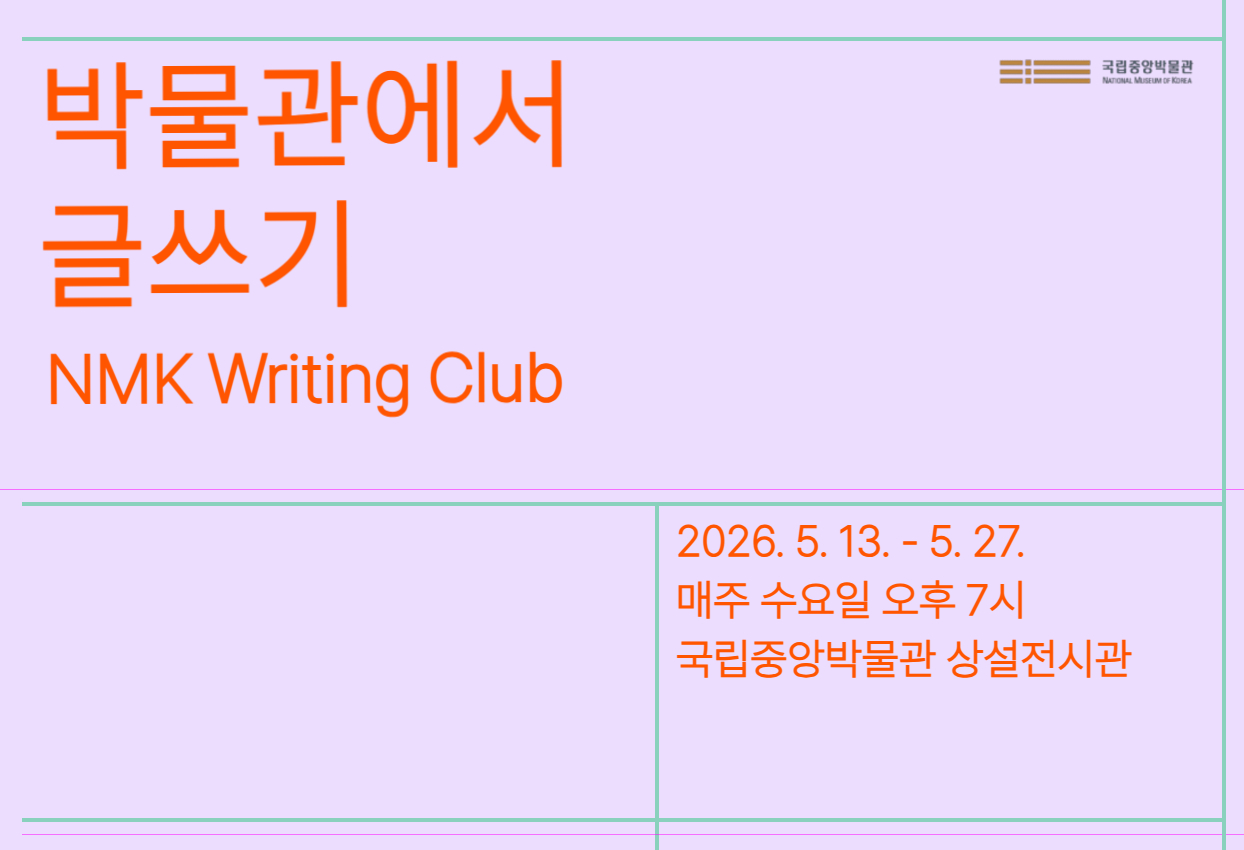 박물관에서 글쓰기 NMK Writing Club 2026.5.13.-5.27. 매주 수요일 오후 7시 국립중앙박물관 상설전시관 국립중앙박물