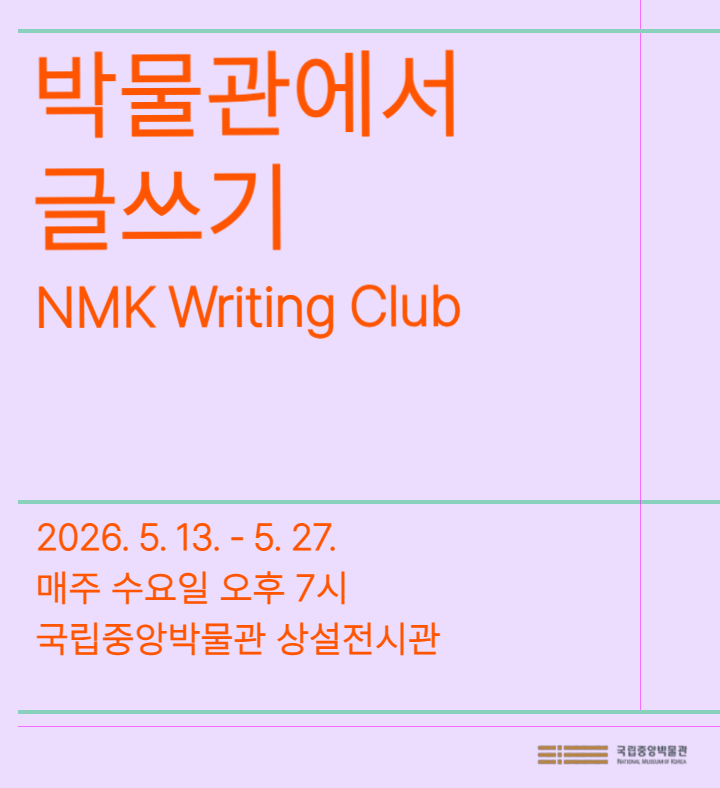 박물관에서 글쓰기 NMK Writing Club 2026.5.13.-5.27. 매주 수요일 오후 7시 국립중앙박물관 상설전시관