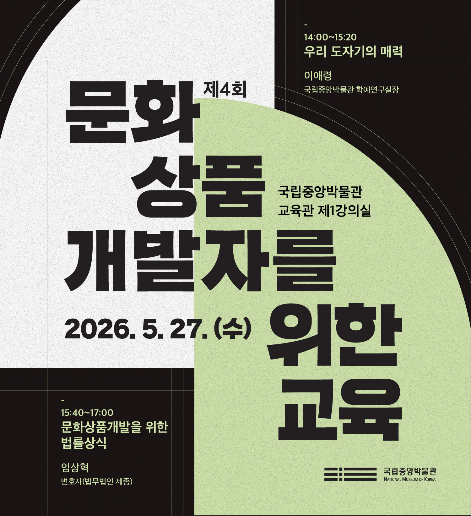 2026. 5. 27(수) 제 4회 문화상품 개발자를 위한 교육 국립중앙박물관 교육관 제 1강의실 14:00~15:20 우리 도자기의 매력 이애령 국립중앙박물관 학예연구실장 15:40~17:00 문화상품개발을 위한 법률상식 임상혁 변호사 법무법인 세종