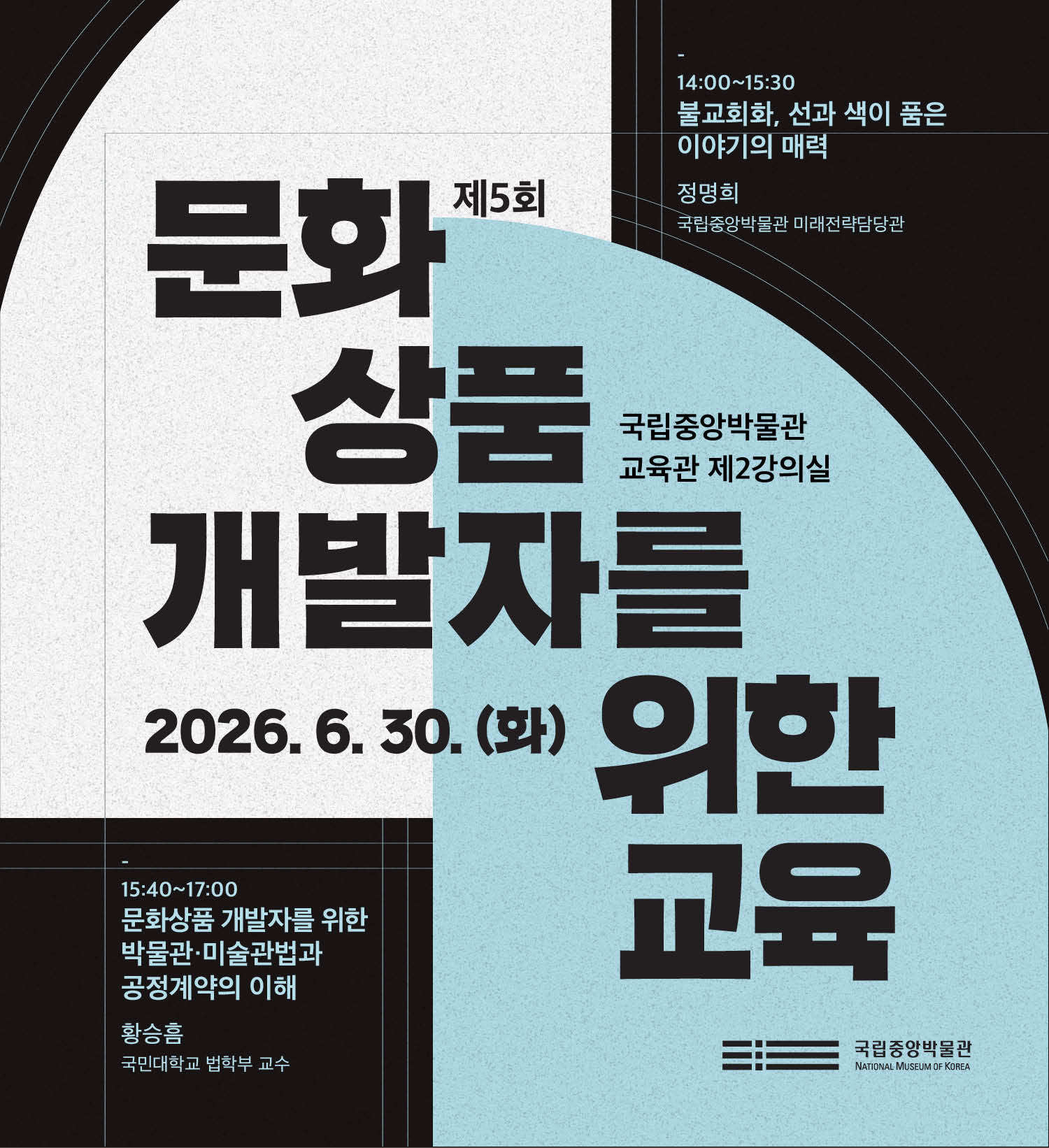 제5회 문화상품 개발자를 위한 교육 국립중앙박물관 교육관 제2강의실  14:00~15:30 불교회화, 선과 색이 품은 이야기의 매력 정명희 국립중앙박물관 미래전략담당관 15:40~17:00 문화상품개발자를 위한 박물관·미술관법과 공정계약의 이해 황승흠  (국민대학교 법학부 교수)  2026.6.30.(화) 국립중앙박물관