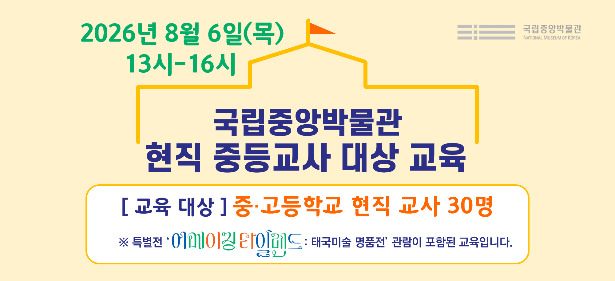 국립중앙박물관 현직 중등교사 대상 교육 2026년 8월 6일(목) 13-16시 교육대상 중고등학교 현직 교사 30명 특별전 '어메이징 타일랜드 : 태국미술 명품전' 관람이 포함된 교육입니다.