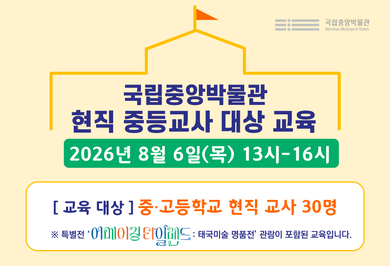 국립중앙박물관 현직 중등교사 대상 교육 2026년 8월 6일(목) 13-16시 교육대상 중고등학교 현직 교사 30명 특별전 '어메이징 타일랜드 : 태국미술 명품전' 관람이 포함된 교육입니다.