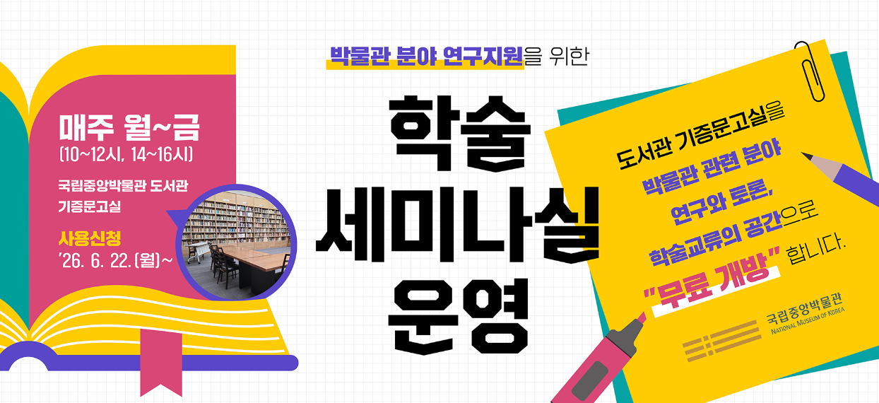 박물관 분야 연구지원을 위한 학술세미나실 운영  매주 월~금(10~12시, 14~16시) 국립중앙박물관 도서관 기증문고실 사용신청 '26. 6. 22.(월)~ 도서관 기증문고실을 박물관 관련 분야 연구와 토론, 학술교류의 공간으로 "무료 개방"합니다.