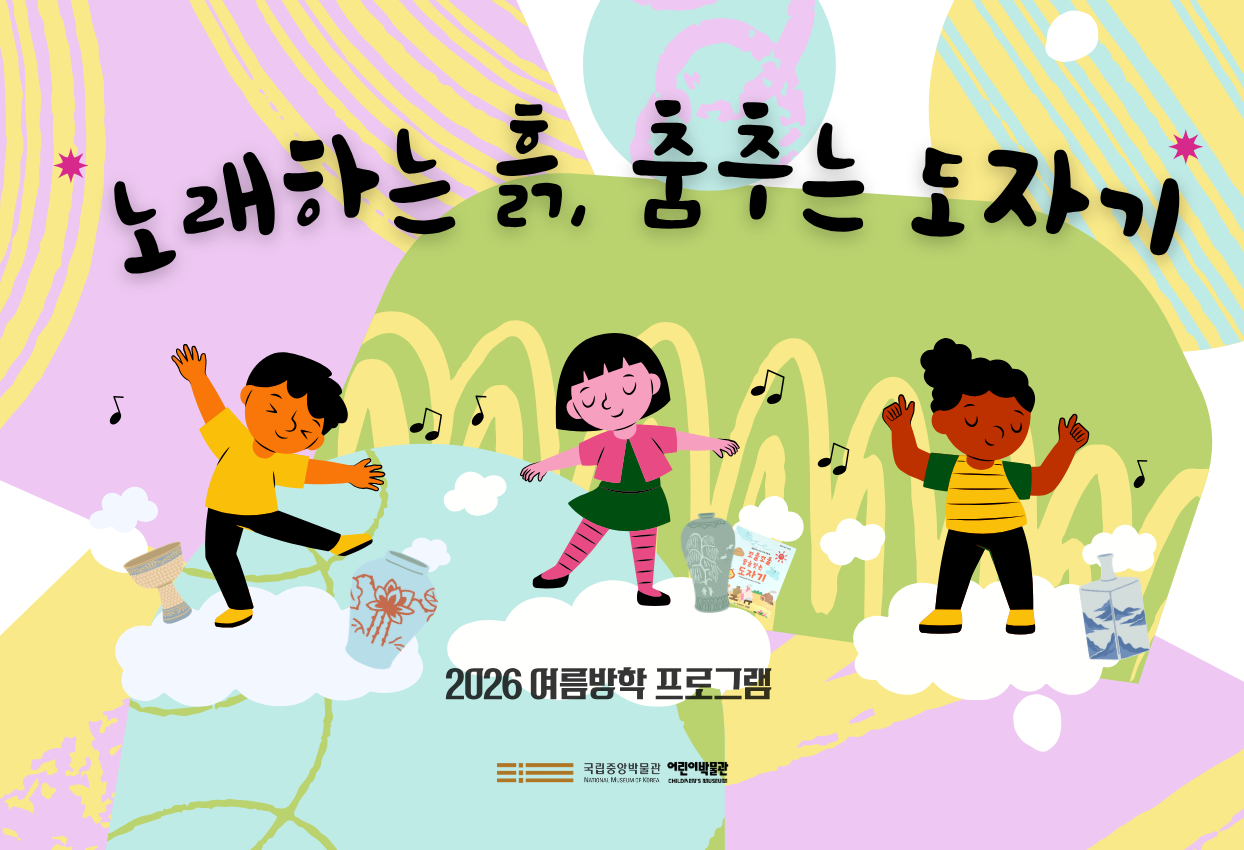 <노래하는 흙, 춤추는 도자기>국립중앙박물관 어린이박물관, 2026 여름방학 프로그램