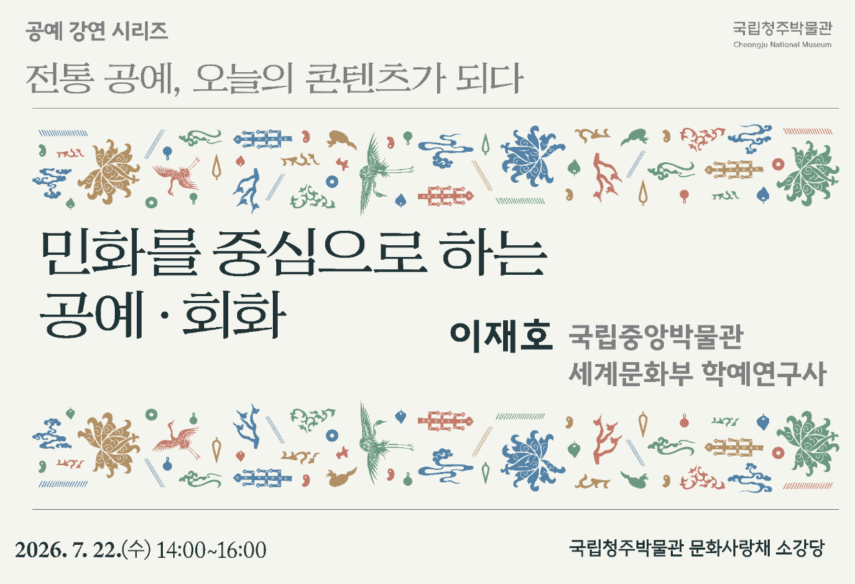 청주박물관에서 전통 공예, 오늘의 콘텐츠가 되다. 강연을 6회 진행합니다. 이번 강연은 제4강은 국립중앙박물관 세계문화부 학예연구사가 민화를 중심으로 하는 공예·회화를 주제로 강연을 진행합니다. 많은 관심 부탁드립니다.