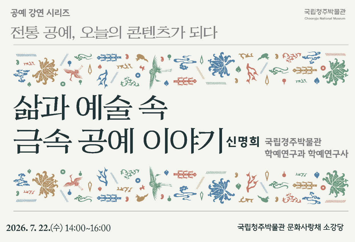 청주박물관에서 전통 공예, 오늘의 콘텐츠가 되다. 강연을 6회 진행합니다. 이번 강연 제6강은 신명희 국립경주박물관 학예연구과 학예연구사이 삶과 예술 속 금속 공예 이야기를 주제로 강연을 진행합니다. 많은 관심 부탁드립니다.