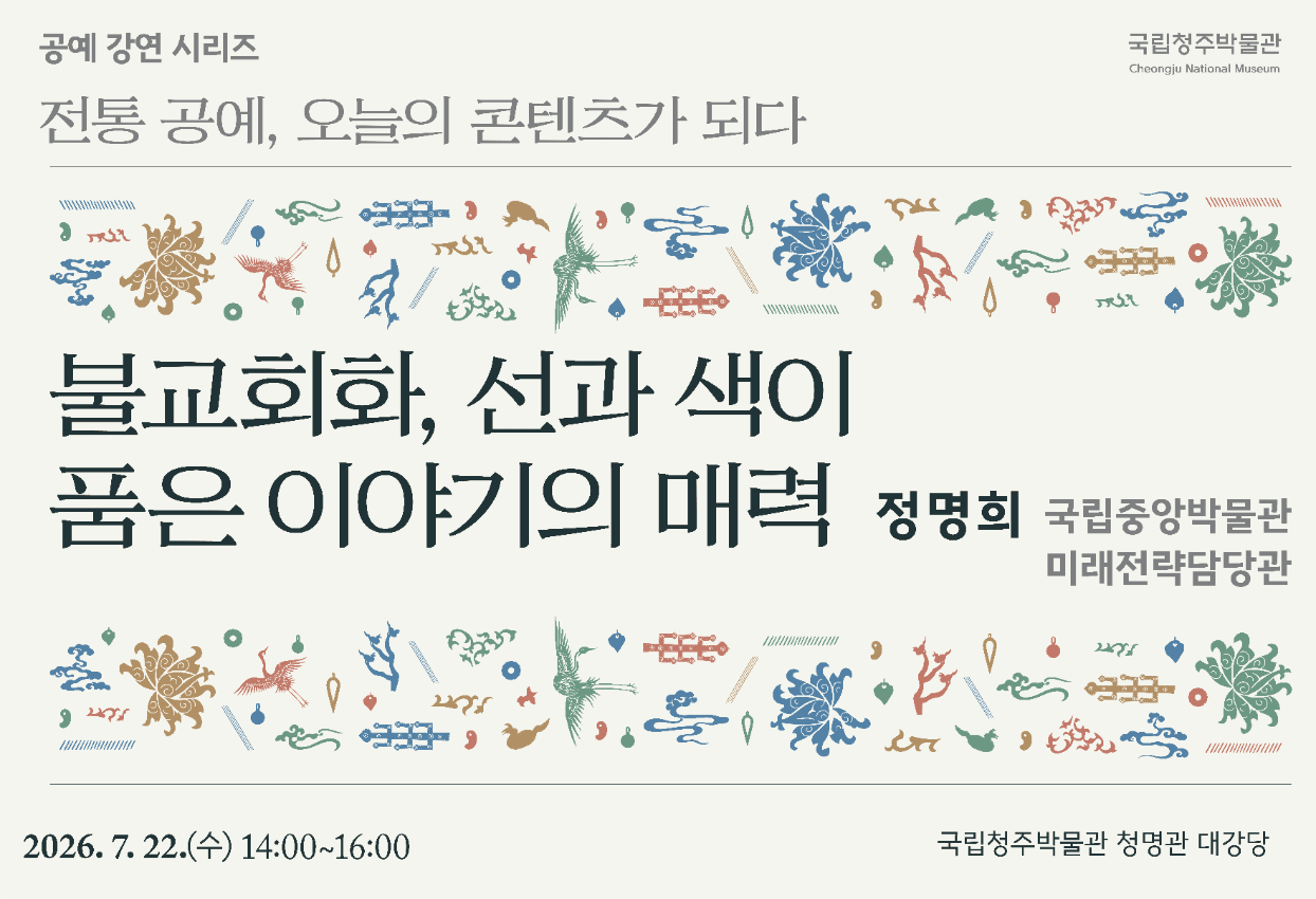 청주박물관에서 전통 공예, 오늘의 콘텐츠가 되다. 강연을 6회 진행합니다. 이번 강연 제5강은 정명희 국립중앙박물관 미래전략담당관이 불교회화, 선과 색이 품은 이야기의 매력를 주제로 강연을 진행합니다. 많은 관심 부탁드립니다