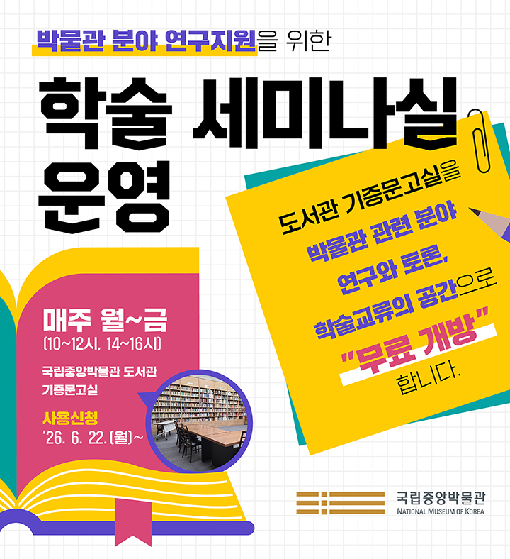 박물관 분야 연구지원을 위한 학술세미나실 운영 매주 월~금(10~12시, 14~16시) 국립중앙박물관 도서관  도서관 기증문고실을 박물관 관련 분야 연구와 토론, 학술교류의 공간으로 "무료 개방"합니다.   매주 월∼금요일(10∼12시, 14∼16시) 사용신청: '26. 6. 22.(월)∼