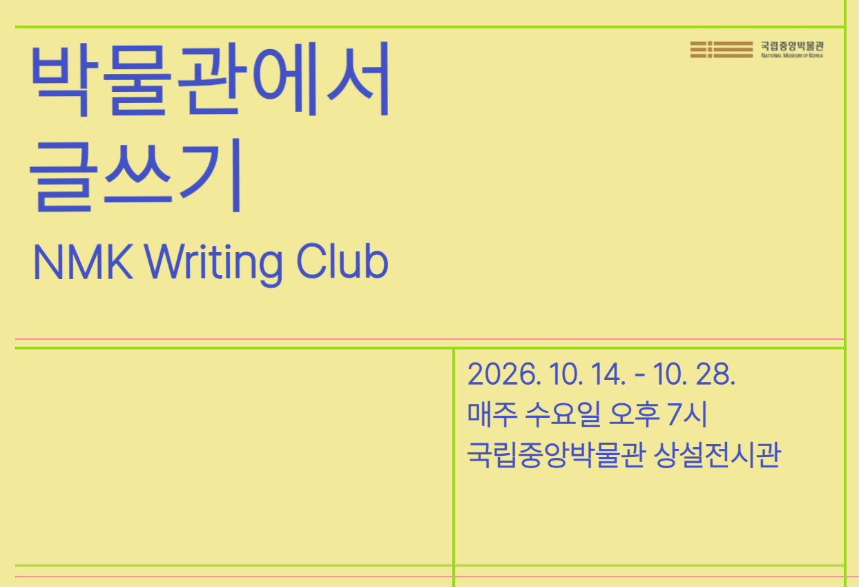 박물관에서 글쓰기 NMK Writing Club 2026.10.14.-10.28. 매주 수요일 오후 7시 국립중앙박물관 상설전시관