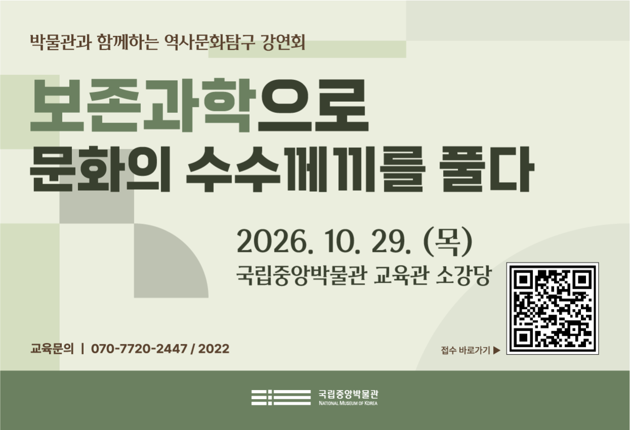 박물관과 함께하는 역사문화탐구 강연회 보존과학으로 문화의 수수께끼를 풀다 2026년 10월 29일(목) 국립중앙박물관 교육관 소강당 교육문의 070-7720-2447, 2022